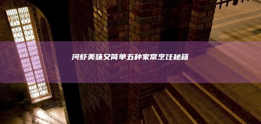 河虾美味又简单：五种家常烹饪秘籍