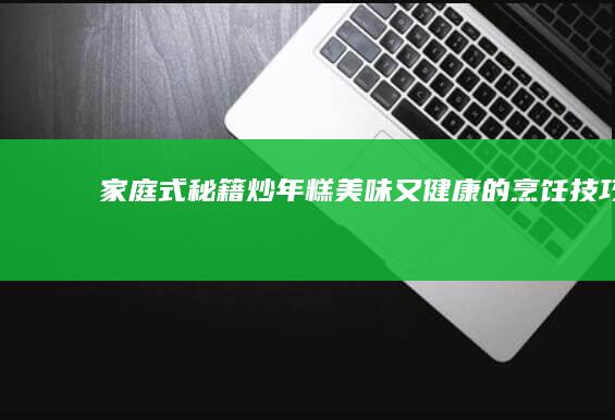 家庭式秘籍：炒年糕美味又健康的烹饪技巧